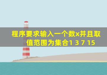 程序要求输入一个数x并且取值范围为集合1 3 7 15